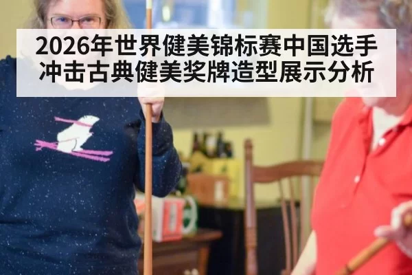 2026年世界健美锦标赛中国选手冲击古典健美奖牌造型展示分析