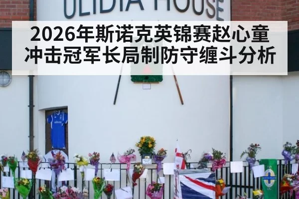 2026年斯诺克英锦赛赵心童冲击冠军长局制防守缠斗分析